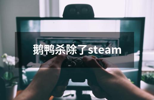 鹅鸭杀除了steam-第1张-游戏资讯-龙启科技