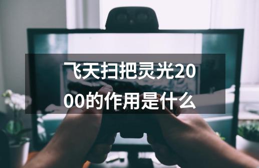 飞天扫把灵光2000的作用是什么-第1张-游戏资讯-龙启科技