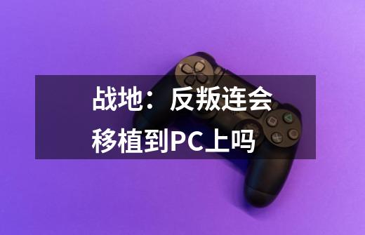 战地：反叛连会移植到PC上吗-第1张-游戏资讯-龙启科技