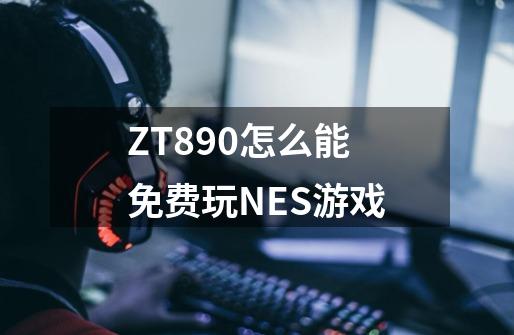 ZT890怎么能免费玩NES游戏-第1张-游戏资讯-龙启科技