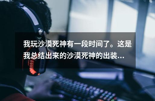 我玩沙漠死神有一段时间了。这是我总结出来的沙漠死神的出装。和打法。请各位大师指导一下。多给建议。。-第1张-游戏资讯-龙启科技