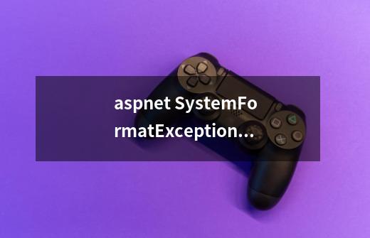 asp.net System.FormatException: 输入字符串的格式不正确。-第1张-游戏资讯-龙启科技