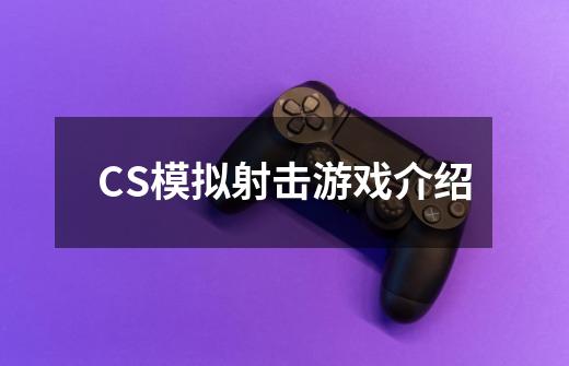 CS模拟射击游戏介绍-第1张-游戏资讯-龙启科技