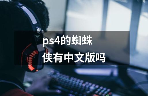 ps4的蜘蛛侠有中文版吗-第1张-游戏资讯-龙启科技