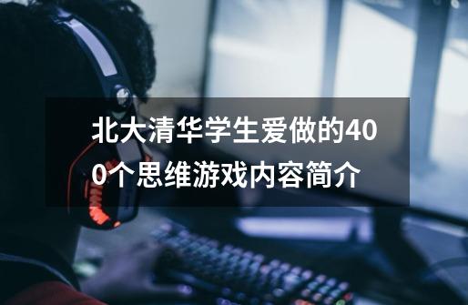 北大清华学生爱做的400个思维游戏内容简介-第1张-游戏资讯-龙启科技