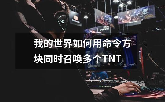 我的世界如何用命令方块同时召唤多个TNT-第1张-游戏资讯-龙启科技