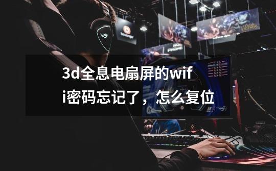 3d全息电扇屏的wifi密码忘记了，怎么复位-第1张-游戏资讯-龙启科技