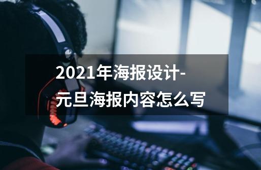 2021年海报设计-元旦海报内容怎么写-第1张-游戏资讯-龙启科技