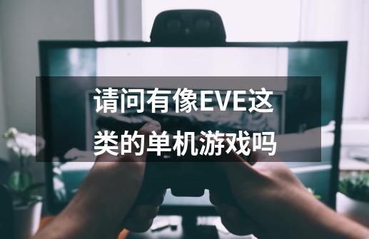 请问有像EVE这类的单机游戏吗-第1张-游戏资讯-龙启科技