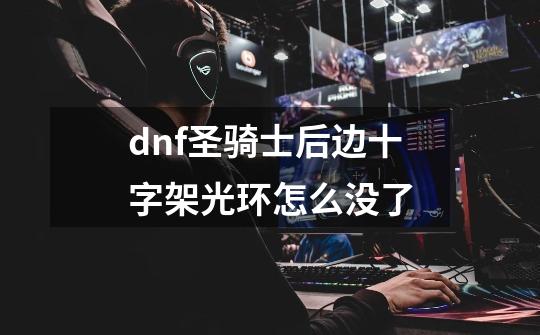 dnf圣骑士后边十字架光环怎么没了-第1张-游戏资讯-龙启科技