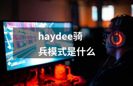 haydee骑兵模式是什么-第1张-游戏资讯-龙启科技