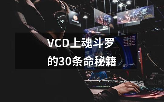 VCD上魂斗罗的30条命秘籍-第1张-游戏资讯-龙启科技