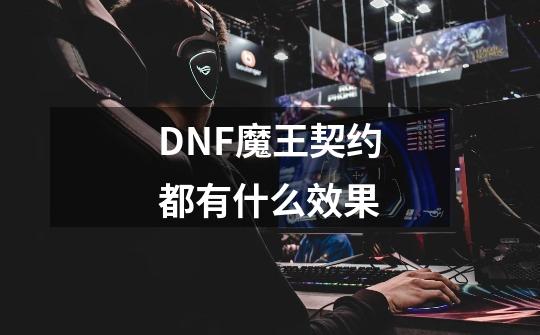 DNF魔王契约都有什么效果-第1张-游戏资讯-龙启科技