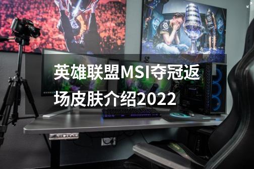 英雄联盟MSI夺冠返场皮肤介绍2022-第1张-游戏资讯-龙启科技