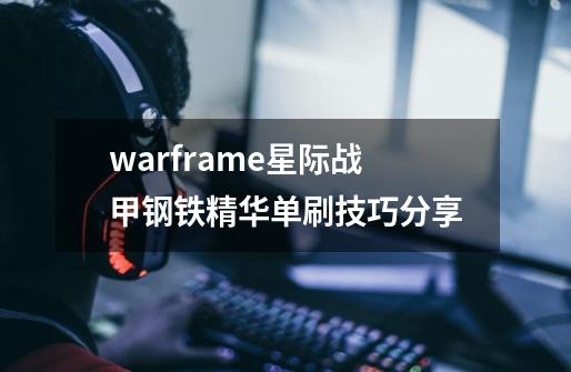 warframe星际战甲钢铁精华单刷技巧分享-第1张-游戏资讯-龙启科技