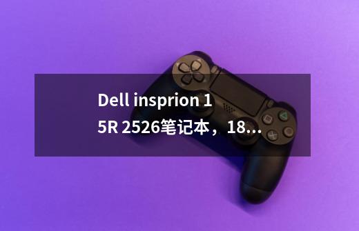 Dell insprion 15R 2526笔记本，1.8G的CPU主频，4G内存，2G独显AMD 8500M/8700M,我从不玩游戏，够用吗-第1张-游戏资讯-龙启科技