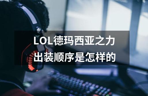 LOL德玛西亚之力出装顺序是怎样的-第1张-游戏资讯-龙启科技