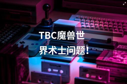 TBC魔兽世界术士问题！-第1张-游戏资讯-龙启科技