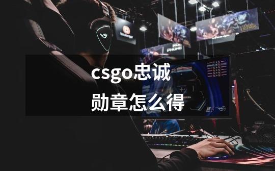 csgo忠诚勋章怎么得-第1张-游戏资讯-龙启科技