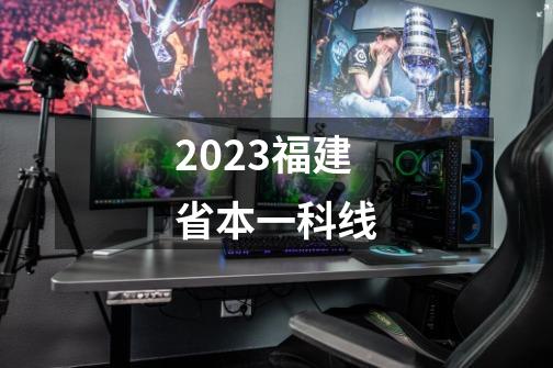 2023福建省本一科线-第1张-游戏资讯-龙启科技