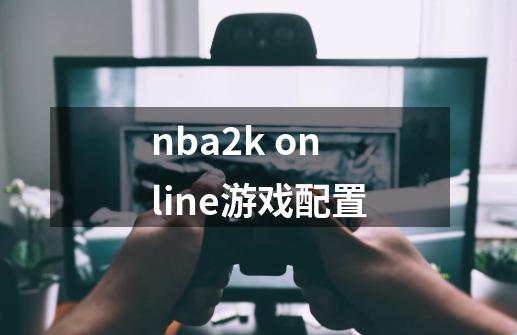 nba2k online游戏配置-第1张-游戏资讯-龙启科技