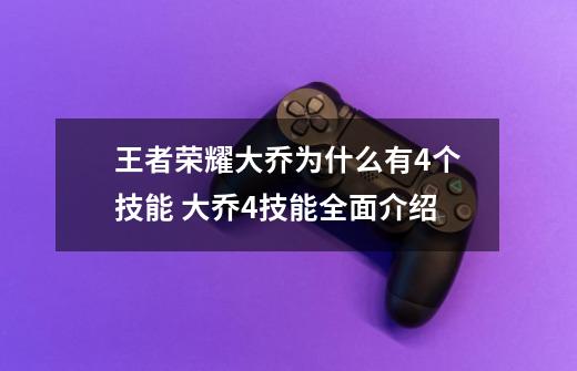 王者荣耀大乔为什么有4个技能 大乔4技能全面介绍-第1张-游戏资讯-龙启科技