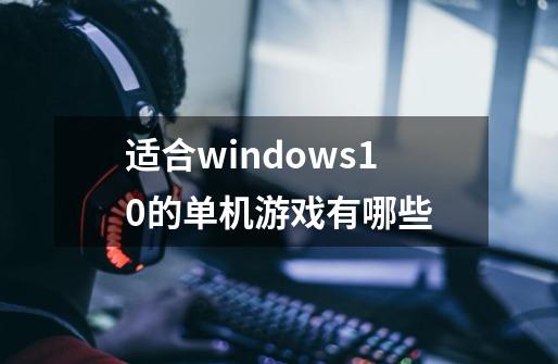 适合windows10的单机游戏有哪些-第1张-游戏资讯-龙启科技