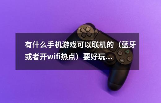 有什么手机游戏可以联机的（蓝牙或者开wifi热点）要好玩的！-第1张-游戏资讯-龙启科技