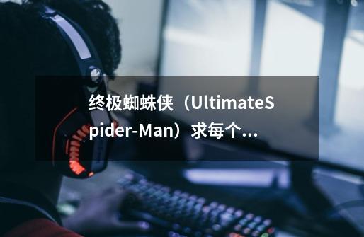 终极蜘蛛侠（Ultimate.Spider-Man）求每个BOSS的打法-第1张-游戏资讯-龙启科技