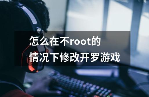 怎么在不root的情况下修改开罗游戏-第1张-游戏资讯-龙启科技