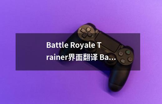 Battle Royale Trainer界面翻译 Battle Royale Trainer翻译汇总-新手攻略-安族网-第1张-游戏资讯-龙启科技