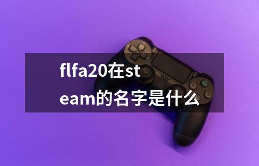 flfa20在steam的名字是什么-第1张-游戏资讯-龙启科技