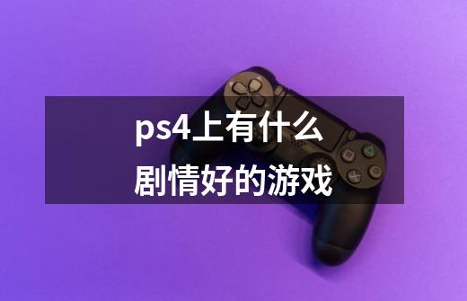 ps4上有什么剧情好的游戏-第1张-游戏资讯-龙启科技