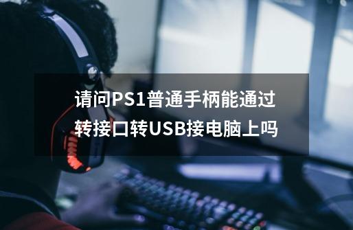 请问PS1普通手柄能通过转接口转USB接电脑上吗-第1张-游戏资讯-龙启科技