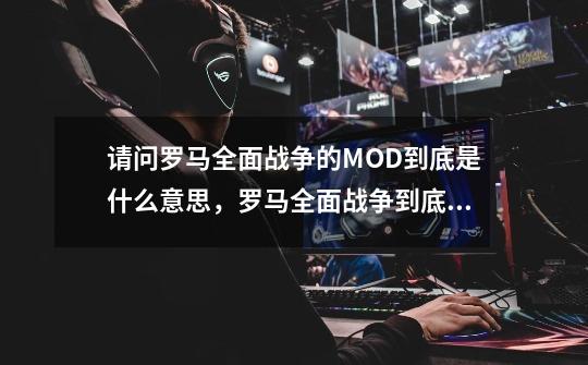 请问罗马全面战争的MOD到底是什么意思，罗马全面战争到底有多少MOD，那拿破仑和帝国全面战争系列有MOD吗?,征服美洲拿破仑模组-第1张-游戏资讯-龙启科技