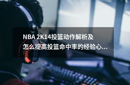 NBA 2K14投篮动作解析及怎么提高投篮命中率的经验心得-第1张-游戏资讯-龙启科技