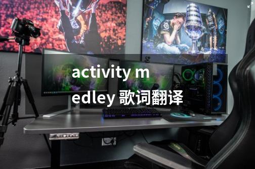 activity medley 歌词翻译-第1张-游戏资讯-龙启科技