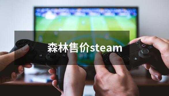 森林售价steam-第1张-游戏资讯-龙启科技