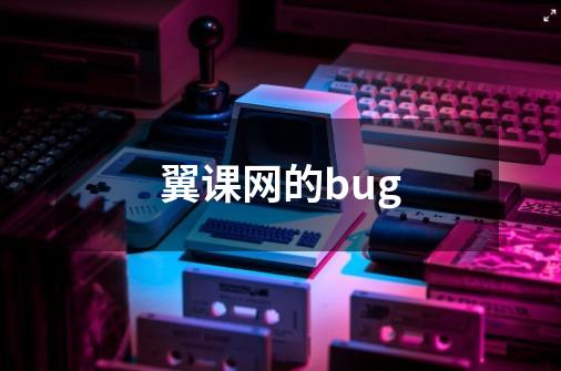 翼课网的bug-第1张-游戏资讯-龙启科技