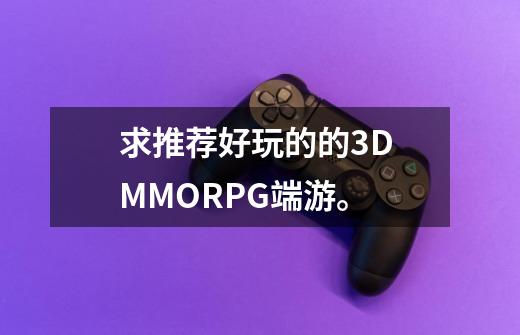 求推荐好玩的的3D MMORPG端游。-第1张-游戏资讯-龙启科技