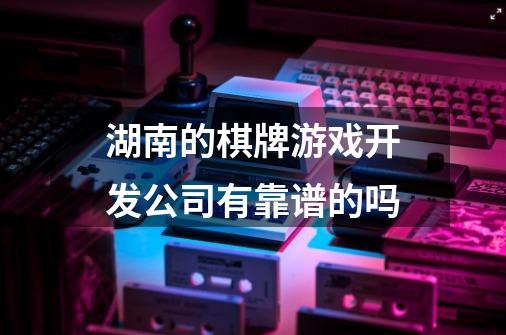 湖南的棋牌游戏开发公司有靠谱的吗-第1张-游戏资讯-龙启科技