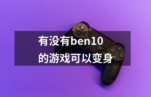 有没有ben10的游戏可以变身-第1张-游戏资讯-龙启科技