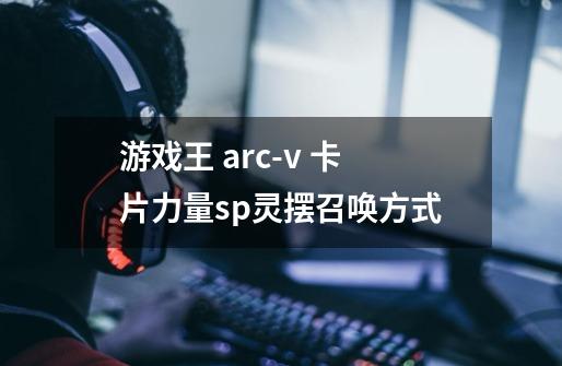 游戏王 arc-v 卡片力量sp灵摆召唤方式-第1张-游戏资讯-龙启科技