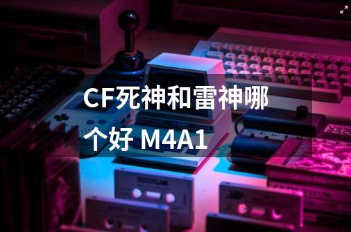 CF死神和雷神哪个好 M4A1-第1张-游戏资讯-龙启科技