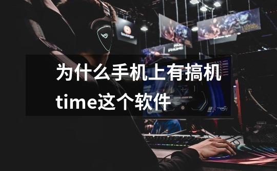 为什么手机上有搞机time这个软件-第1张-游戏资讯-龙启科技