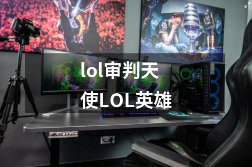 lol审判天使LOL英雄-第1张-游戏资讯-龙启科技