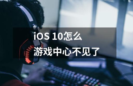 iOS 10怎么游戏中心不见了-第1张-游戏资讯-龙启科技