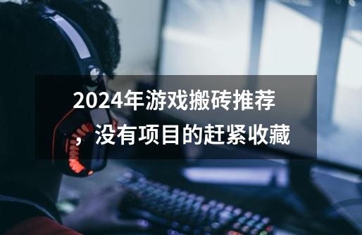 2024年游戏搬砖推荐，没有项目的赶紧收藏-第1张-游戏资讯-龙启科技