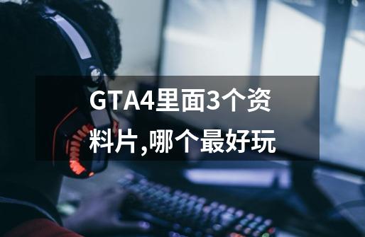 GTA4里面3个资料片,哪个最好玩-第1张-游戏资讯-龙启科技