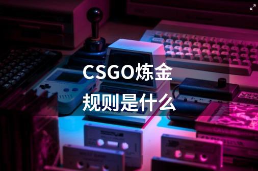 CSGO炼金规则是什么-第1张-游戏资讯-龙启科技